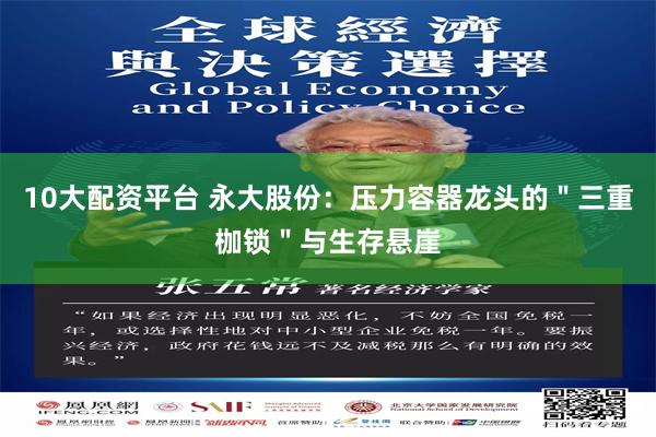 10大配资平台 永大股份：压力容器龙头的＂三重枷锁＂与生存悬崖